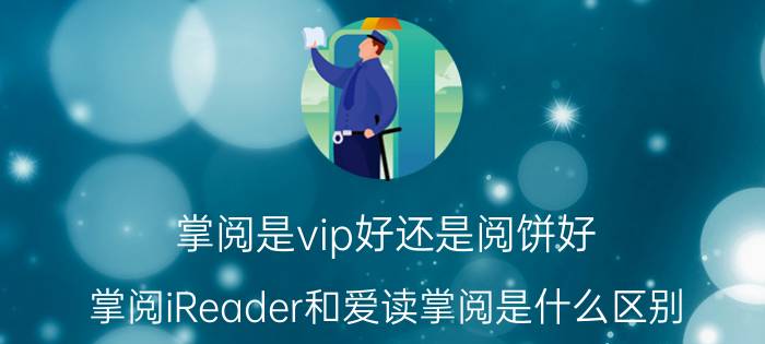 掌阅是vip好还是阅饼好 掌阅iReader和爱读掌阅是什么区别？